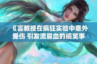 《言教授在疯狂实验中意外受伤 引发流鼻血的搞笑事故》