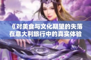 《对美食与文化期望的失落在意大利旅行中的真实体验》