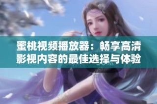 蜜桃视频播放器：畅享高清影视内容的最佳选择与体验