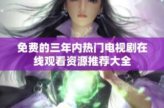 免费的三年内热门电视剧在线观看资源推荐大全