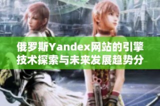 俄罗斯Yandex网站的引擎技术探索与未来发展趋势分析