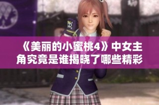 《美丽的小蜜桃4》中女主角究竟是谁揭晓了哪些精彩秘密呢