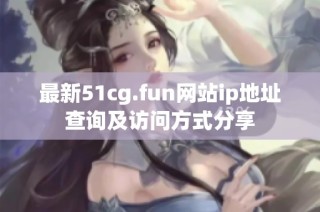 最新51cg.fun网站ip地址查询及访问方式分享