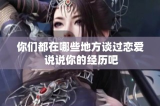 你们都在哪些地方谈过恋爱 说说你的经历吧