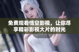 免费观看悟空影视，让你尽享精彩影视大片的时光