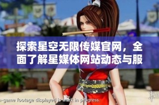 探索星空无限传媒官网，全面了解星媒体网站动态与服务