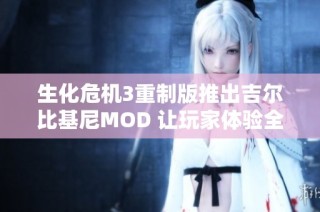 生化危机3重制版推出吉尔比基尼MOD 让玩家体验全新视觉盛宴与玩法乐趣