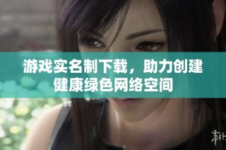 游戏实名制下载，助力创建健康绿色网络空间