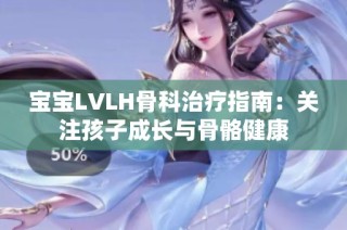 宝宝LVLH骨科治疗指南：关注孩子成长与骨骼健康