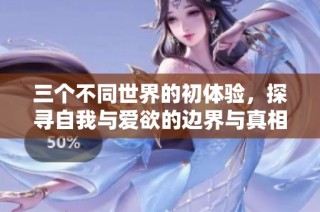 三个不同世界的初体验，探寻自我与爱欲的边界与真相
