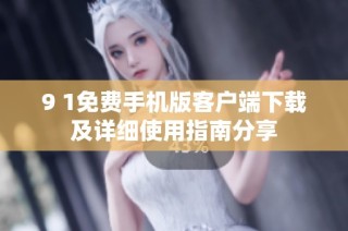 9 1免费手机版客户端下载及详细使用指南分享