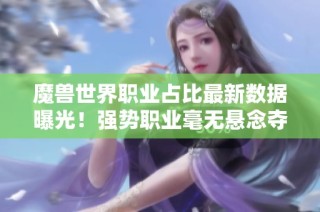 魔兽世界职业占比最新数据曝光！强势职业毫无悬念夺冠！