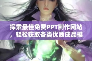 探索最佳免费PPT制作网站，轻松获取各类优质成品模板分享