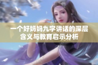 一个好妈妈九字讲话的深层含义与教育启示分析