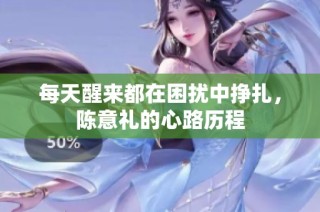 每天醒来都在困扰中挣扎，陈意礼的心路历程