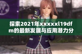 探索2021年xxxxxl19dfm的最新发展与应用潜力分析与展望