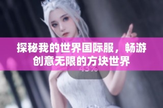 探秘我的世界国际服，畅游创意无限的方块世界