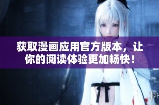 获取漫画应用官方版本，让你的阅读体验更加畅快！