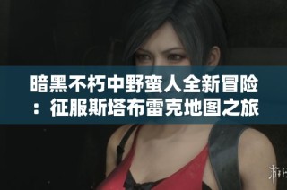暗黑不朽中野蛮人全新冒险：征服斯塔布雷克地图之旅
