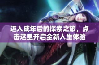 迈入成年后的探索之旅，点击这里开启全新人生体验