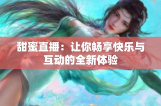 甜蜜直播：让你畅享快乐与互动的全新体验