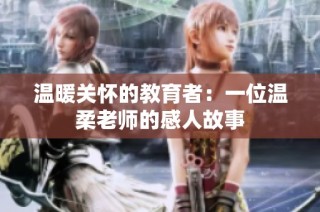 温暖关怀的教育者：一位温柔老师的感人故事