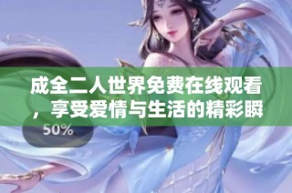 成全二人世界免费在线观看，享受爱情与生活的精彩瞬间