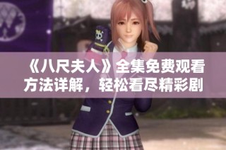 《八尺夫人》全集免费观看方法详解，轻松看尽精彩剧集内容