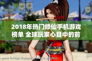 2018年热门修仙手机游戏榜单 全球玩家心目中的前十佳选择分析