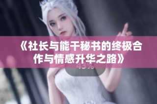 《社长与能干秘书的终极合作与情感升华之路》