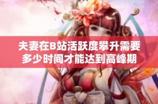 夫妻在B站活跃度攀升需要多少时间才能达到高峰期
