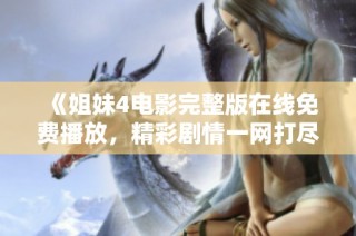 《姐妹4电影完整版在线免费播放，精彩剧情一网打尽》