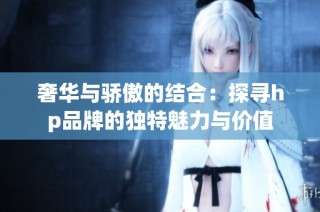 奢华与骄傲的结合：探寻hp品牌的独特魅力与价值