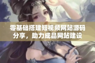 零基础搭建短视频网站源码分享，助力成品网站建设