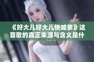 《好大儿好大儿快喊爹》这首歌的真正来源与含义是什么