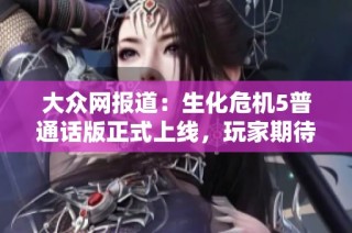 大众网报道：生化危机5普通话版正式上线，玩家期待新体验