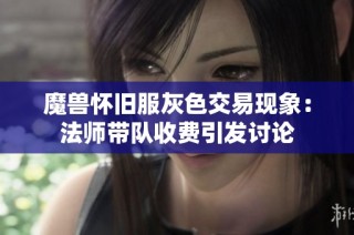 魔兽怀旧服灰色交易现象：法师带队收费引发讨论