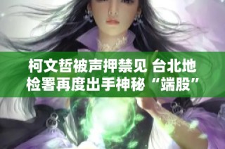 柯文哲被声押禁见 台北地检署再度出手神秘“端股”调查行动