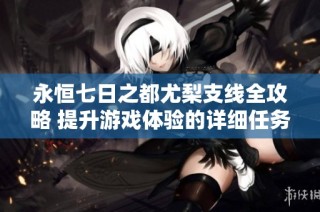 永恒七日之都尤梨支线全攻略 提升游戏体验的详细任务解析