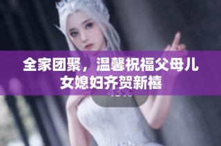 全家团聚，温馨祝福父母儿女媳妇齐贺新禧