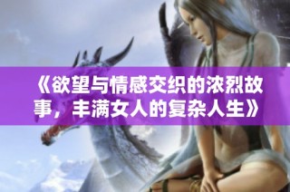 《欲望与情感交织的浓烈故事，丰满女人的复杂人生》