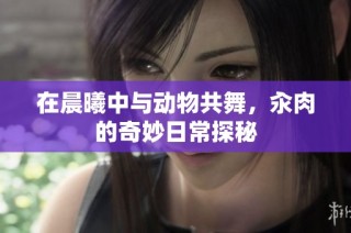 在晨曦中与动物共舞，汆肉的奇妙日常探秘