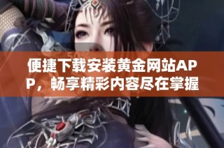便捷下载安装黄金网站APP，畅享精彩内容尽在掌握