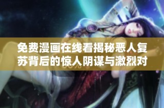 免费漫画在线看揭秘恶人复苏背后的惊人阴谋与激烈对抗