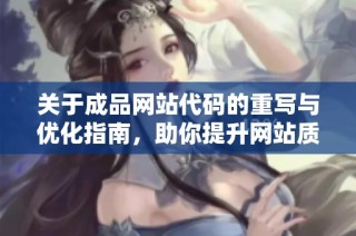 关于成品网站代码的重写与优化指南，助你提升网站质量