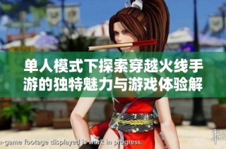 单人模式下探索穿越火线手游的独特魅力与游戏体验解析