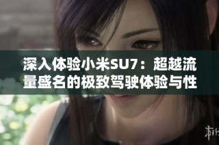 深入体验小米SU7：超越流量盛名的极致驾驶体验与性能解析