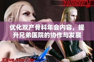 优化双产骨科年会内容，提升兄弟医院的协作与发展