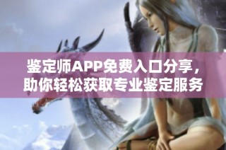 鉴定师APP免费入口分享，助你轻松获取专业鉴定服务