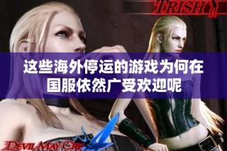 这些海外停运的游戏为何在国服依然广受欢迎呢